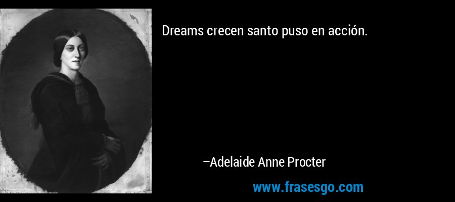 Dreams crecen santo puso en acción. – Adelaide Anne Procter