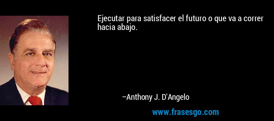 Ejecutar para satisfacer el futuro o que va a correr hacia abajo. – Anthony J. D'Angelo