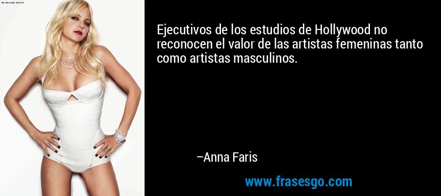 Ejecutivos de los estudios de Hollywood no reconocen el valor de las artistas femeninas tanto como artistas masculinos. – Anna Faris