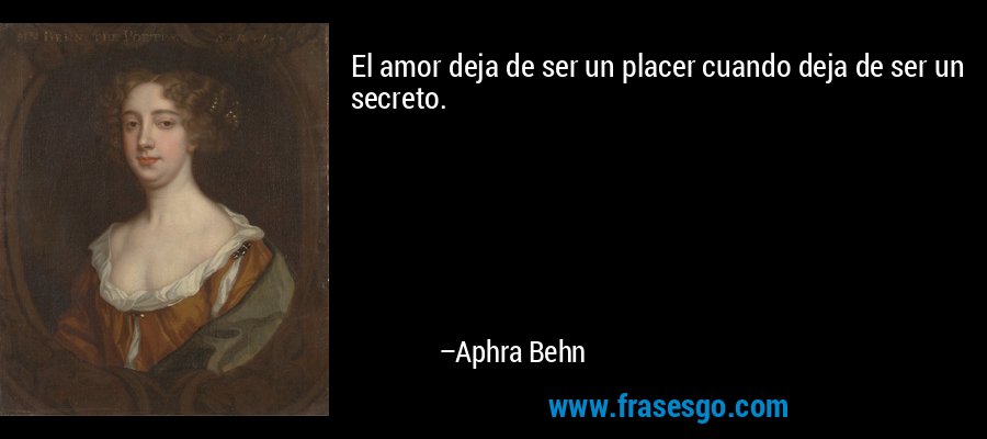 El amor deja de ser un placer cuando deja de ser un secreto. – Aphra Behn