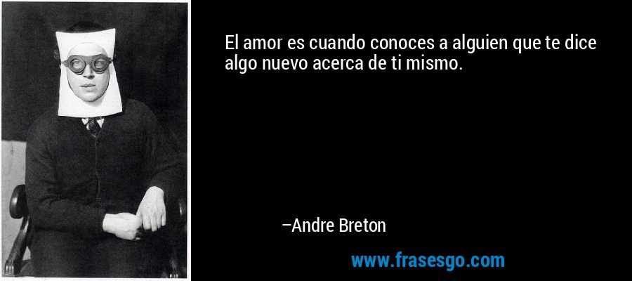 El amor es cuando conoces a alguien que te dice algo nuevo acerca de ti mismo. – Andre Breton