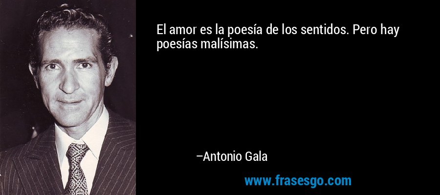 El amor es la poesía de los sentidos. Pero hay poesías malísimas. – Antonio Gala