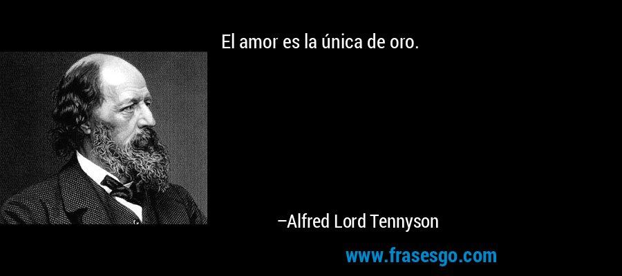 El amor es la única de oro. – Alfred Lord Tennyson