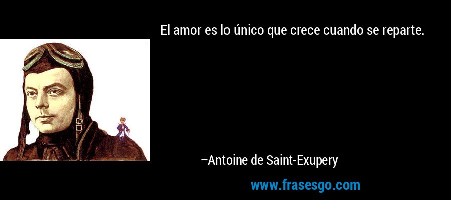 El amor es lo único que crece cuando se reparte. – Antoine de Saint-Exupery