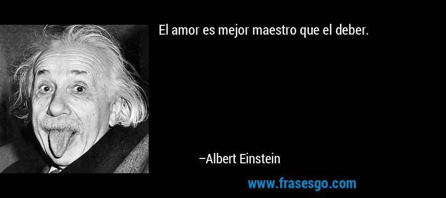 El amor es mejor maestro que el deber. – Albert Einstein