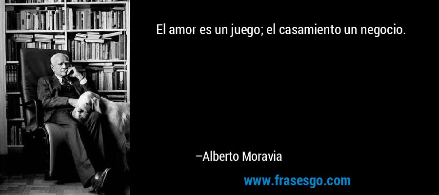 El amor es un juego; el casamiento un negocio. – Alberto Moravia
