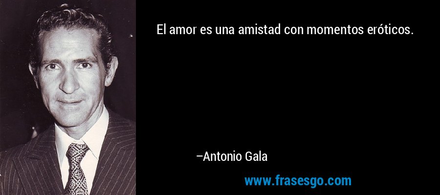 El amor es una amistad con momentos eróticos. – Antonio Gala