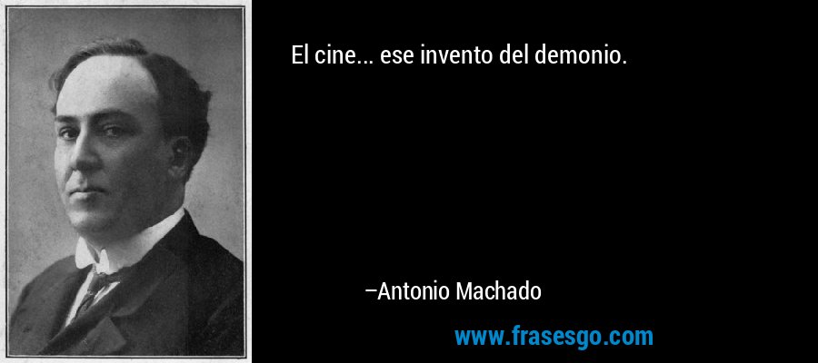 El cine... ese invento del demonio. – Antonio Machado