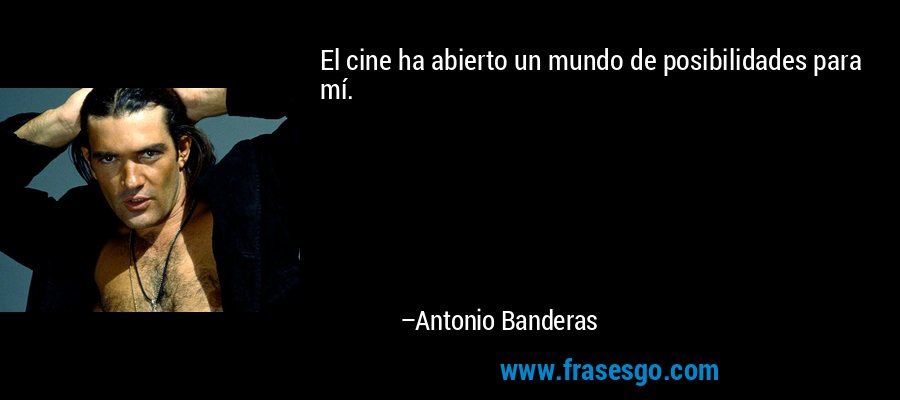 El cine ha abierto un mundo de posibilidades para mí. – Antonio Banderas