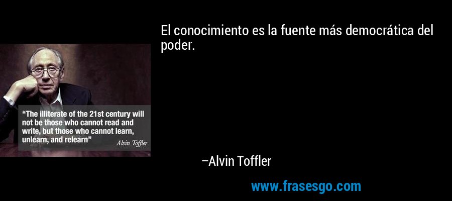 El conocimiento es la fuente más democrática del poder. – Alvin Toffler