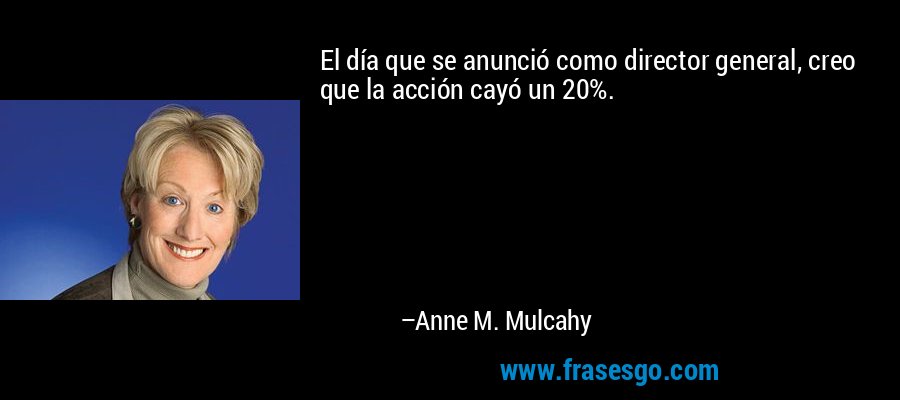 El día que se anunció como director general, creo que la acción cayó un 20%. – Anne M. Mulcahy