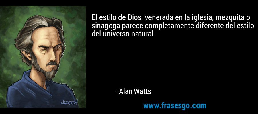 El estilo de Dios, venerada en la iglesia, mezquita o sinagoga parece completamente diferente del estilo del universo natural. – Alan Watts