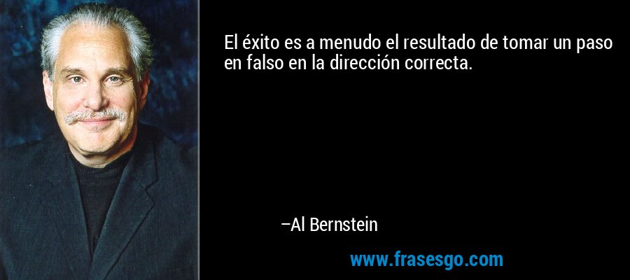 El éxito es a menudo el resultado de tomar un paso en falso en la dirección correcta. – Al Bernstein