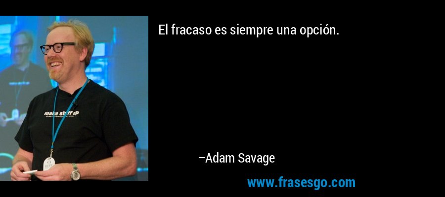 El fracaso es siempre una opción. – Adam Savage