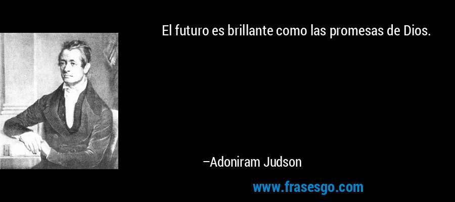 El futuro es brillante como las promesas de Dios. – Adoniram Judson