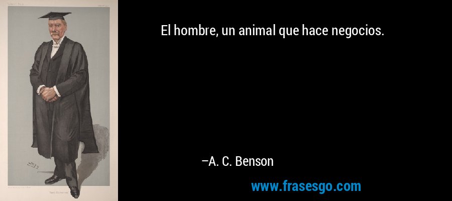 El hombre, un animal que hace negocios. – A. C. Benson