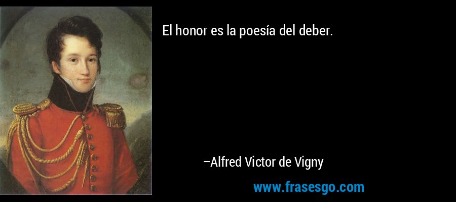 El honor es la poesía del deber. – Alfred Victor de Vigny