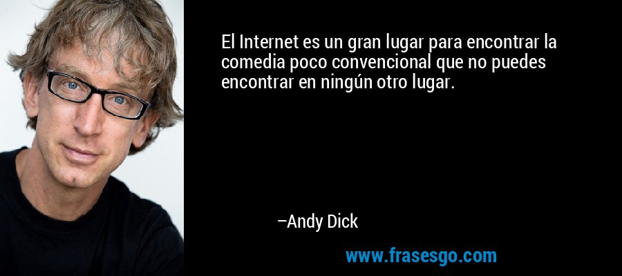El Internet es un gran lugar para encontrar la comedia poco convencional que no puedes encontrar en ningún otro lugar. – Andy Dick