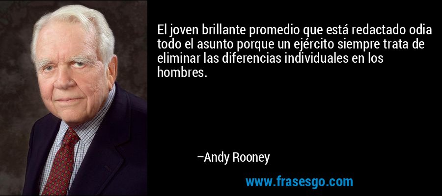 El joven brillante promedio que está redactado odia todo el asunto porque un ejército siempre trata de eliminar las diferencias individuales en los hombres. – Andy Rooney
