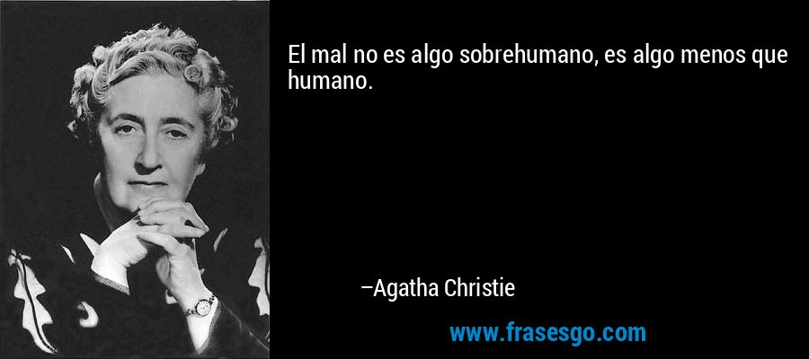 El mal no es algo sobrehumano, es algo menos que humano. – Agatha Christie