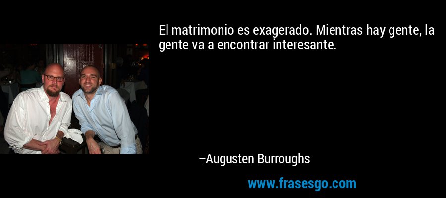 El matrimonio es exagerado. Mientras hay gente, la gente va a encontrar interesante. – Augusten Burroughs