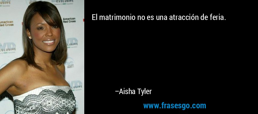 El matrimonio no es una atracción de feria. – Aisha Tyler