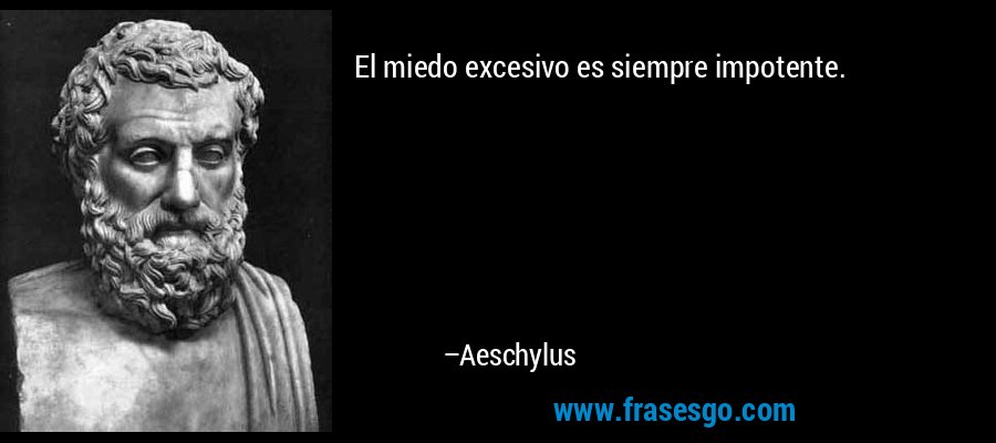 El miedo excesivo es siempre impotente. – Aeschylus
