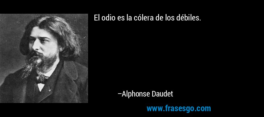 El odio es la cólera de los débiles. – Alphonse Daudet