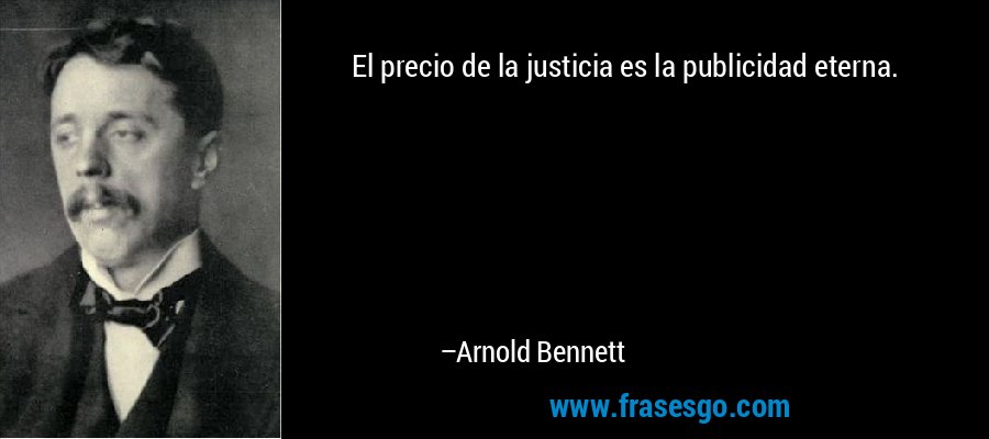 El precio de la justicia es la publicidad eterna. – Arnold Bennett