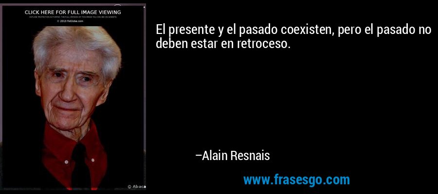 El presente y el pasado coexisten, pero el pasado no deben estar en retroceso. – Alain Resnais