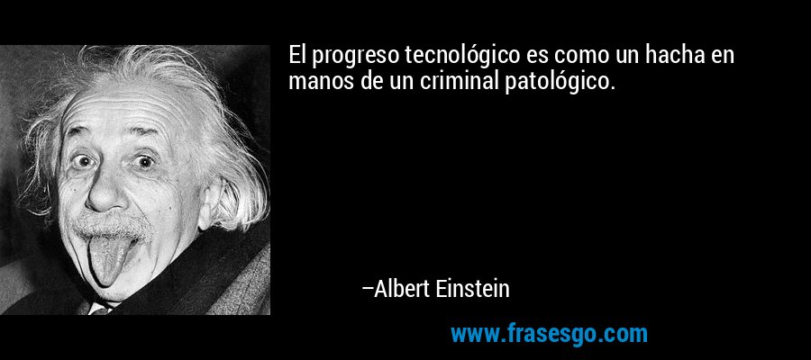 El progreso tecnológico es como un hacha en manos de un criminal patológico. – Albert Einstein