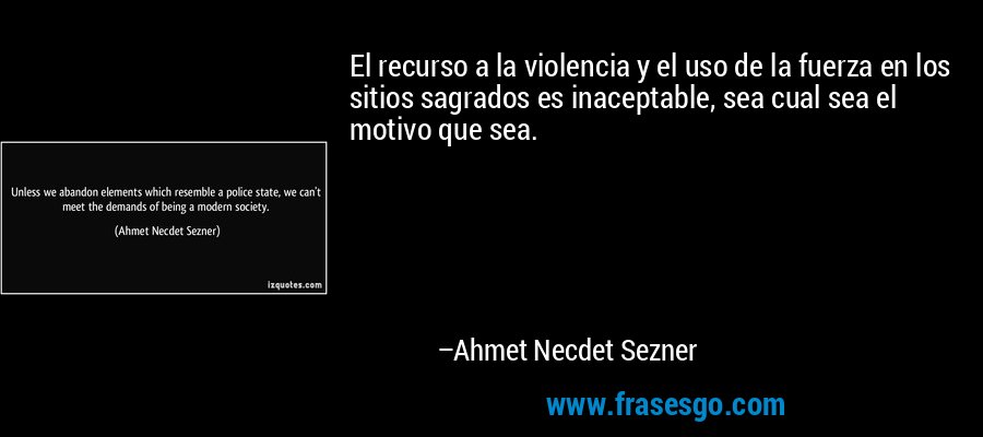 El recurso a la violencia y el uso de la fuerza en los sitios sagrados es inaceptable, sea cual sea el motivo que sea. – Ahmet Necdet Sezner
