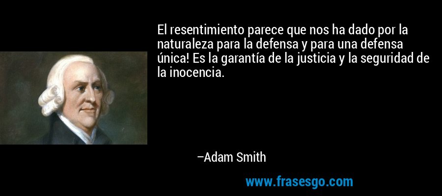 El resentimiento parece que nos ha dado por la naturaleza para la defensa y para una defensa única! Es la garantía de la justicia y la seguridad de la inocencia. – Adam Smith