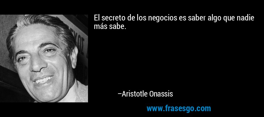El secreto de los negocios es saber algo que nadie más sabe. – Aristotle Onassis