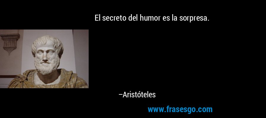 El secreto del humor es la sorpresa. – Aristóteles