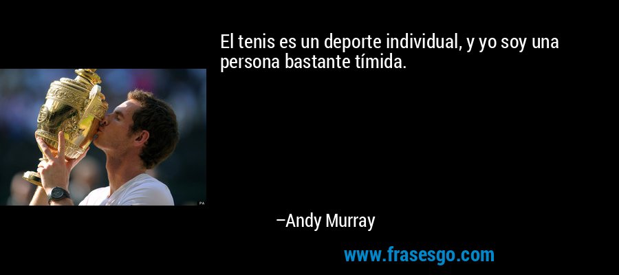 El tenis es un deporte individual, y yo soy una persona bastante tímida. – Andy Murray