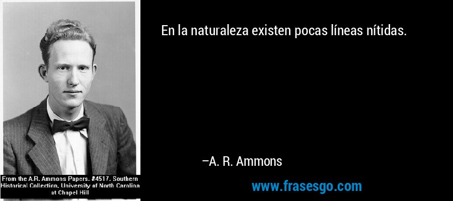 En la naturaleza existen pocas líneas nítidas. – A. R. Ammons