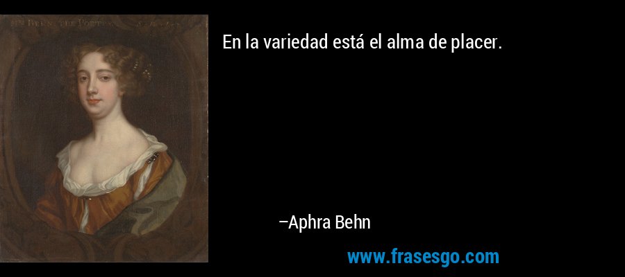 En la variedad está el alma de placer. – Aphra Behn