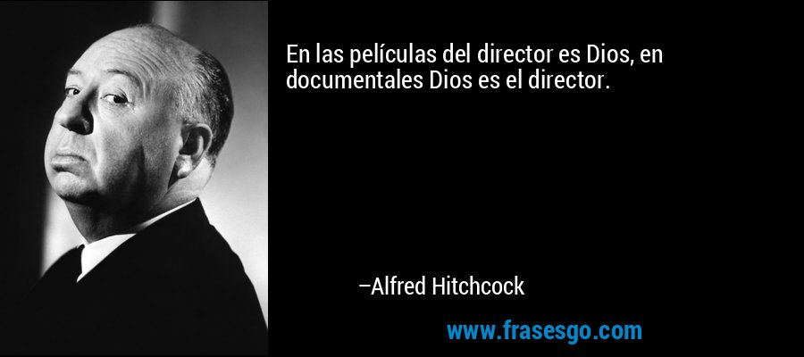 En las películas del director es Dios, en documentales Dios es el director. – Alfred Hitchcock