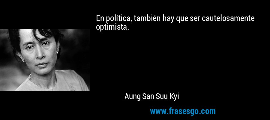 En política, también hay que ser cautelosamente optimista. – Aung San Suu Kyi