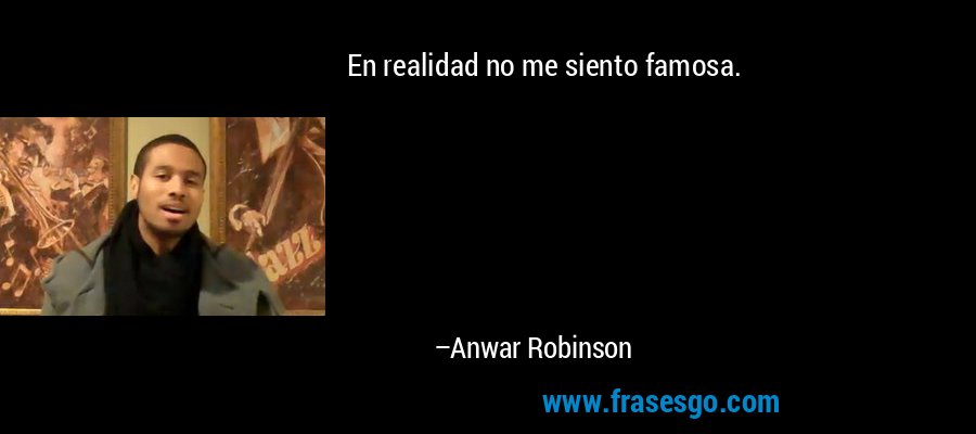 En realidad no me siento famosa. – Anwar Robinson