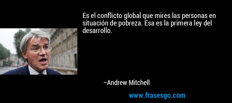 Es el conflicto global que mires las personas en situación de pobreza. Esa es la primera ley del desarrollo. – Andrew Mitchell
