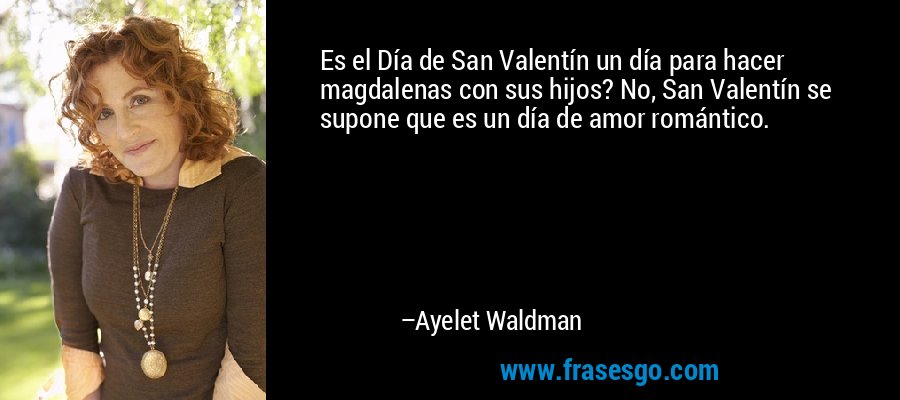 Es el Día de San Valentín un día para hacer magdalenas con sus hijos? No, San Valentín se supone que es un día de amor romántico. – Ayelet Waldman