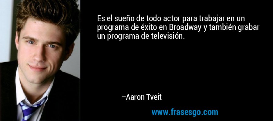 Es el sueño de todo actor para trabajar en un programa de éxito en Broadway y también grabar un programa de televisión. – Aaron Tveit