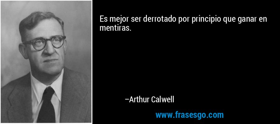 Es mejor ser derrotado por principio que ganar en mentiras. – Arthur Calwell