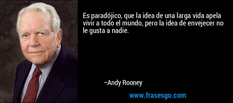 Es paradójico, que la idea de una larga vida apela vivir a todo el mundo, pero la idea de envejecer no le gusta a nadie. – Andy Rooney