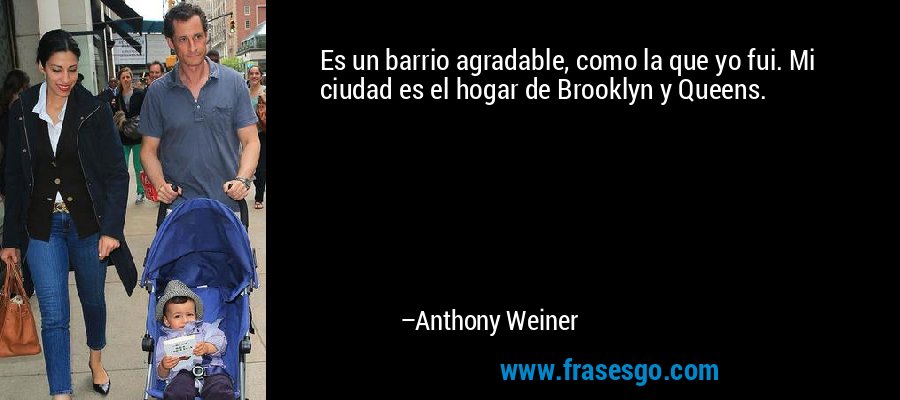 Es un barrio agradable, como la que yo fui. Mi ciudad es el hogar de Brooklyn y Queens. – Anthony Weiner