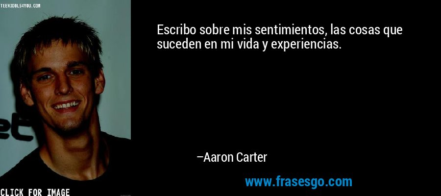 Escribo sobre mis sentimientos, las cosas que suceden en mi vida y experiencias. – Aaron Carter