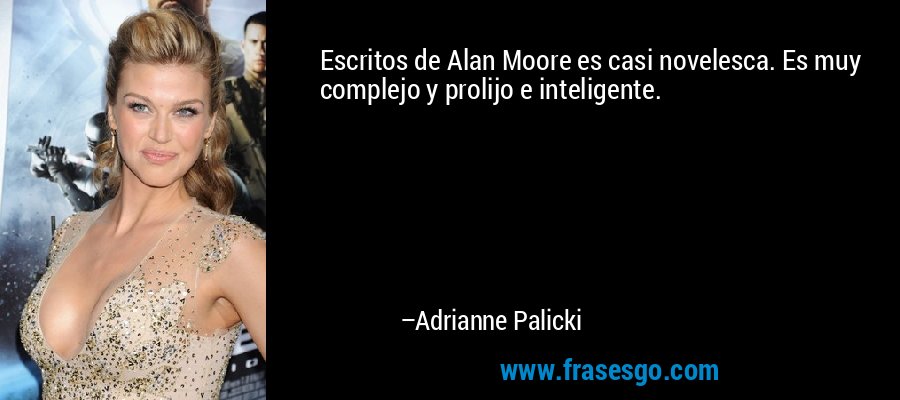 Escritos de Alan Moore es casi novelesca. Es muy complejo y prolijo e inteligente. – Adrianne Palicki
