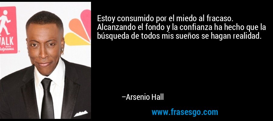 Estoy consumido por el miedo al fracaso. Alcanzando el fondo y la confianza ha hecho que la búsqueda de todos mis sueños se hagan realidad. – Arsenio Hall